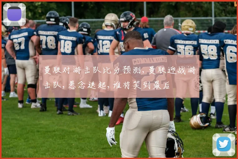 曼联对游击队比分预测,曼联迎战游击队,悬念迭起,谁将笑到最后